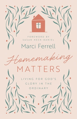 Homemaking Matters: Living for God's Glory in the Ordinary by Ferrell, Marci