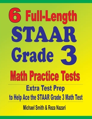 6 Full-Length STAAR Grade 3 Math Practice Tests: Extra Test Prep to Help Ace the STAAR Grade 3 Math Test by Smith, Michael