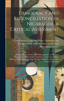 Democracy and Reconciliation in Nicaragua, a Critical Assessment: Hearing Before the the [sic] Subcommittee on Western Hemisphere Affairs of the Commi by United States Congress House Commi