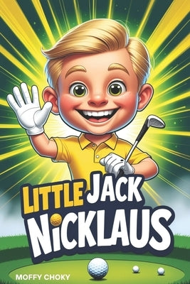 Little Jack Nicklaus: How a Boy with Big Dreams Became a Golf Champion by Choky, Moffy