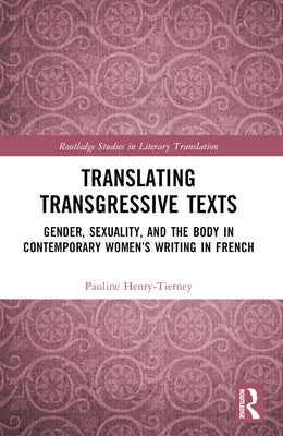 Translating Transgressive Texts: Gender, Sexuality and the Body in Contemporary Women's Writing in French by Henry-Tierney, Pauline