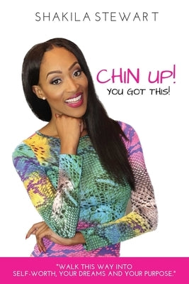 CHIN UP! YOU GOT THIS! Walk This Way into Self-Worth, Your Dreams and Your Purpose. by Stewart, Shakila