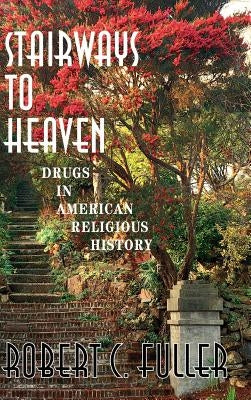 Stairways to Heaven: Drugs in American Religious History by Fuller, Robert C.
