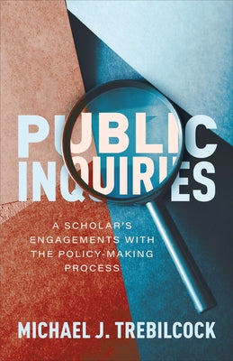 Public Inquiries: A Scholar's Engagements with the Policy-Making Process by Trebilcock, Michael J.