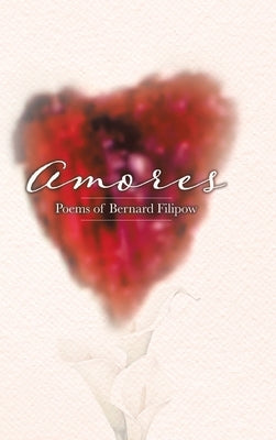 Amores: Poems of Bernard Filipow by Filipow, Bernard
