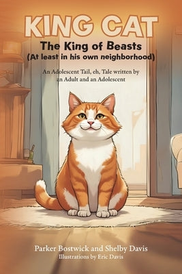 King Cat - The King of Beasts (At least in his own neighborhood): An Adolescent Tail, eh, Tale written by an Adult and an Adolescent by Bostwick, Parker