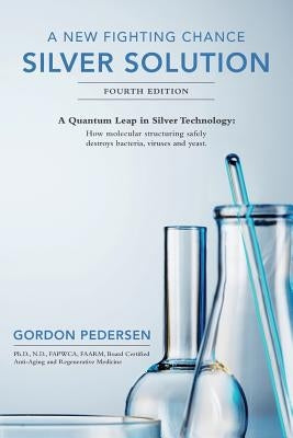A New Fighting Chance: Silver Solution: A Quantum Leap In Silver Technology: How molecular structuring safely destroys bacteria, viruses and by Pedersen, Gordon