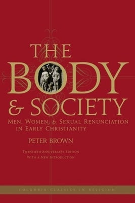 The Body and Society: Men, Women, and Sexual Renunciation in Early Christianity by Brown, Peter