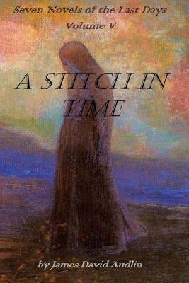 Seven Novels Of The last days Volume v: A Stitch In time by Audlin, James David