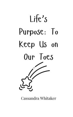 Life's Purpose: To Keep Us on Our Toes by Whitaker, Cassandra