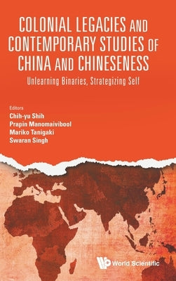 Colonial Legacies & Contemporary Studies Chn & Chineseness by Shih, Chi-Yu