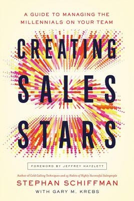 Creating Sales Stars: A Guide to Managing the Millennials on Your Team by Schiffman, Stephan