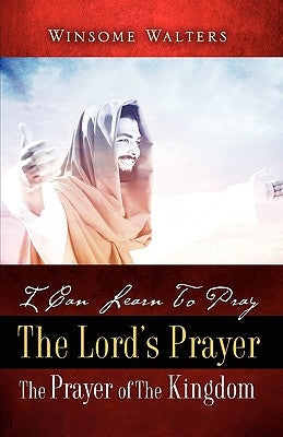 I Can Learn To Pray The Lord's Prayer The Prayer of The Kingdom by Walters, Winsome