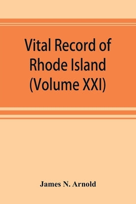 Vital record of Rhode Island: 1636-1850: first series: births, marriages and deaths: a family register for the people (Volume XXI) by N. Arnold, James