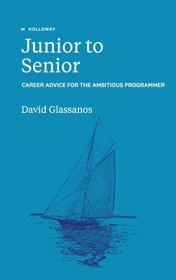 Junior to Senior: Career Advice for the Ambitious Programmer by Glassanos, David