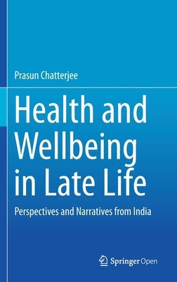 Health and Wellbeing in Late Life: Perspectives and Narratives from India by Chatterjee, Prasun
