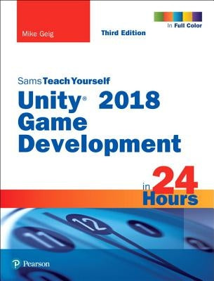 Unity 2018 Game Development in 24 Hours, Sams Teach Yourself by Geig, Mike