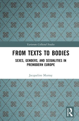 From Texts to Bodies: Sexes, Genders, and Sexualities in Premodern Europe by Murray, Jacqueline