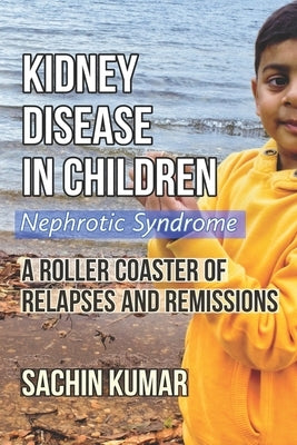 Kidney Disease in Children - Nephrotic Syndrome: A Roller Coaster of Relapses and Remissions by Kumar, Sachin
