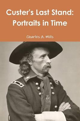 Custer's Last Stand: Portraits in Time by Mills, Charles a.