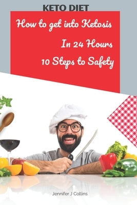 How To Get Into KETOSIS IN 24 HOURS: 10 INFALLIBLE STEPS To make you change for good by J. Collins, Jennifer