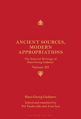 Ancient Sources, Modern Appropriations: The Selected Writings of Hans-Georg Gadamer: Volume III by Gadamer, Hans-Georg