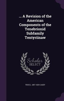 ... A Revision of the American Components of the Tenebrionid Subfamily Tentyriinaw by Casey, Thos L. 1857-1925