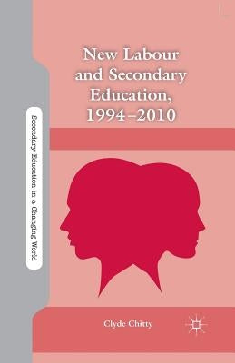 New Labour and Secondary Education, 1994-2010 by Chitty, C.
