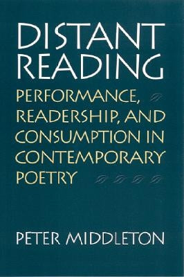 Distant Reading: Performance, Readership, and Consumption in Contemporary Poetry by Middleton, Peter