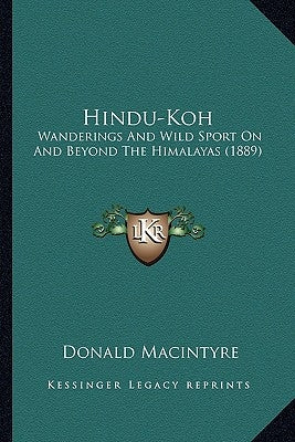 Hindu-Koh: Wanderings And Wild Sport On And Beyond The Himalayas (1889) by Macintyre, Donald
