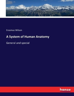 A System of Human Anatomy: General and special by Wilson, Erasmus