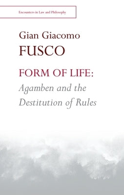 Form of Life: Agamben and the Destitution of Rules by Fusco, Gian Giacomo