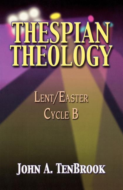 Thespian Theology: Lent/Easter Cycle B by Tenbrook, John A.