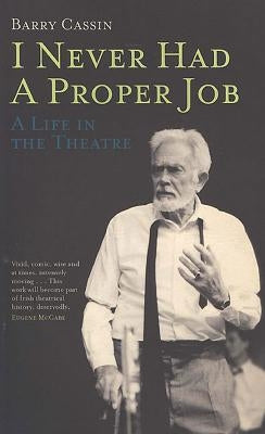I Never Had a Proper Job: A Life in the Theatre by Cassin, Barry