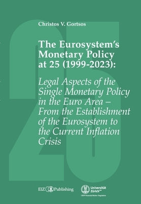 The Eurosystem's Monetary Policy at 25 (1999-2023): Legal Aspects of the Single Monetary Policy in the Euro Area - From the Establishment of the Euros by Gortsos, Christos V.