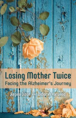 Losing Mother Twice: Facing the Alzheimer's Journey by Harwood, Deborah