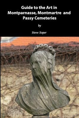 Guide to the Art in Montparnasse, Montmartre and Passy Cemeteries by Soper, Steve