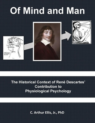 Of Mind and Man: The Historical Context of Rene Descartes' Contribution to Physiological Psychology by Ellis Jr, C. Arthur