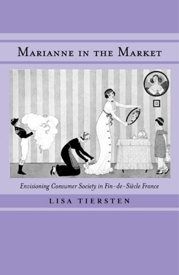 Marianne in the Market: Envisioning Consumer Society in Fin-de-Siecle France by Tiersten, Lisa