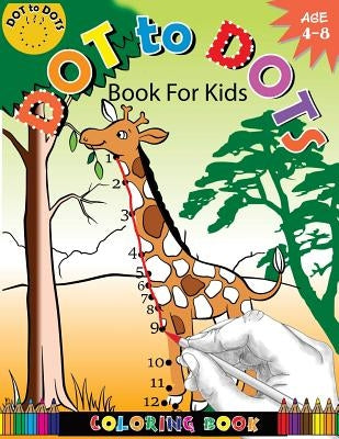 Dot To Dots Book For Kids Coloring Book Ages 4-8: A Fun Dot To Dot Book 2017 Filled With Cute Animals, Beautiful Flowers, Jungle, zoo & More! by Activity for Kids Workbook Designer