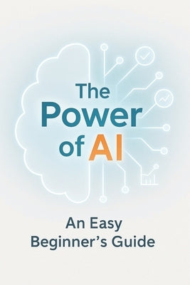 The Power of AI: An Easy Beginner's Guide to Understanding and Using Artificial Intelligence - No Formulas, No Tech Overload, Just Practical Tools to by Masterplanners