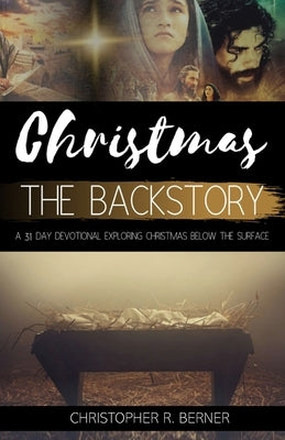 Christmas The Backstory: A 31 Day Devotional Exploring Christmas Below the Surface by Berner, Christopher