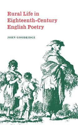 Rural Life in Eighteenth-Century English Poetry by Goodridge, John