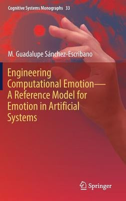 Engineering Computational Emotion - A Reference Model for Emotion in Artificial Systems by Sánchez-Escribano, M. Guadalupe