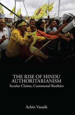 The Rise of Hindu Authoritarianism: Secular Claims, Communal Realities by Vanaik, Achin
