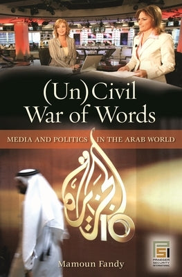 (Un)Civil War of Words: Media and Politics in the Arab World by Fandy, Mamoun