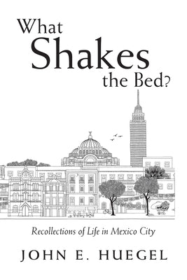 What Shakes the Bed?: Recollections of Life in Mexico City by Huegel, John E.