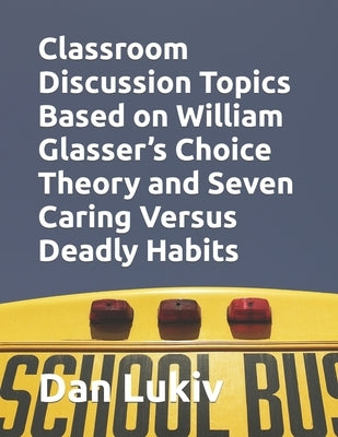 Classroom Discussion Topics Based on William Glasser's Choice Theory and Seven Caring Versus Deadly Habits by Lukiv, Dan