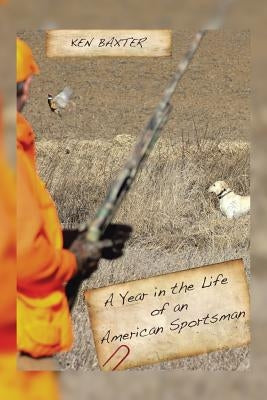 A Year in the Life of an American Sportsman by Baxter, Ken