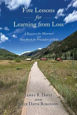 Five Lessons for Learning from Loss: A Resource for Mourners and Handbook for Providers of Help by Davis, James R.